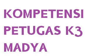 KOMPETENSI PETUGAS K3 MADYA